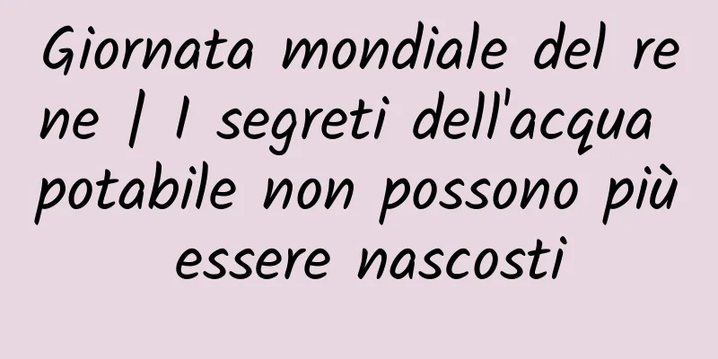 Giornata mondiale del rene | I segreti dell'acqua potabile non possono più essere nascosti
