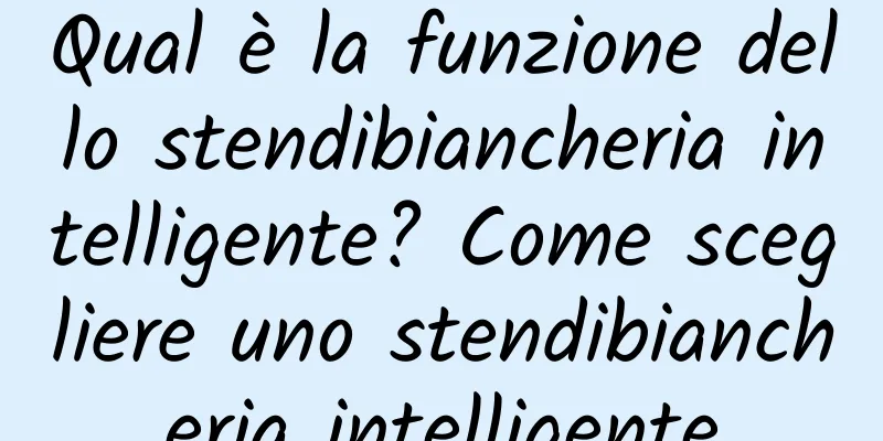 Qual è la funzione dello stendibiancheria intelligente? Come scegliere uno stendibiancheria intelligente