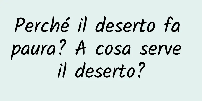 Perché il deserto fa paura? A cosa serve il deserto?