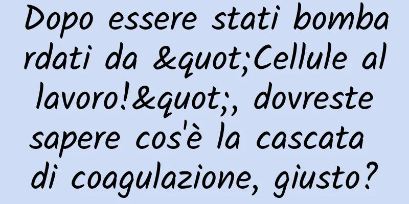 Dopo essere stati bombardati da "Cellule al lavoro!", dovreste sapere cos'è la cascata di coagulazione, giusto?