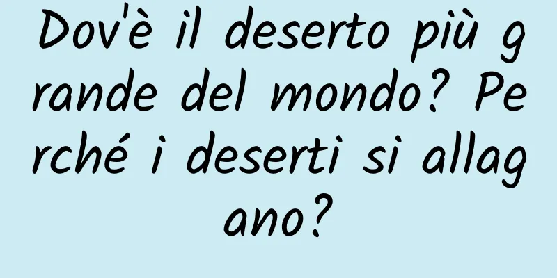 Dov'è il deserto più grande del mondo? Perché i deserti si allagano?