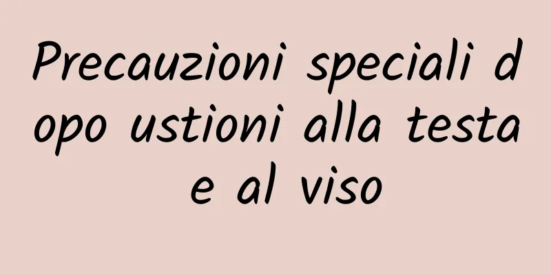 Precauzioni speciali dopo ustioni alla testa e al viso
