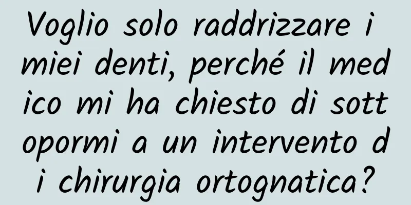 Voglio solo raddrizzare i miei denti, perché il medico mi ha chiesto di sottopormi a un intervento di chirurgia ortognatica?
