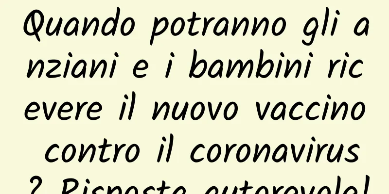 Quando potranno gli anziani e i bambini ricevere il nuovo vaccino contro il coronavirus? Risposta autorevole!