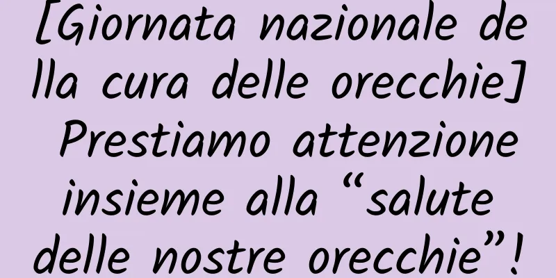 [Giornata nazionale della cura delle orecchie] Prestiamo attenzione insieme alla “salute delle nostre orecchie”!