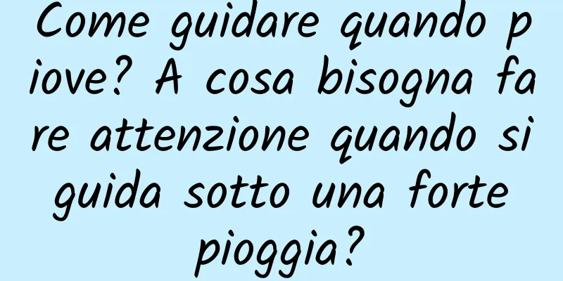 Come guidare quando piove? A cosa bisogna fare attenzione quando si guida sotto una forte pioggia?