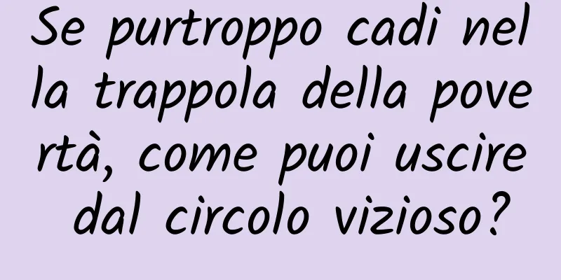 Se purtroppo cadi nella trappola della povertà, come puoi uscire dal circolo vizioso?