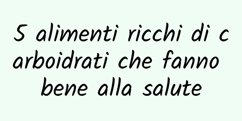 5 alimenti ricchi di carboidrati che fanno bene alla salute