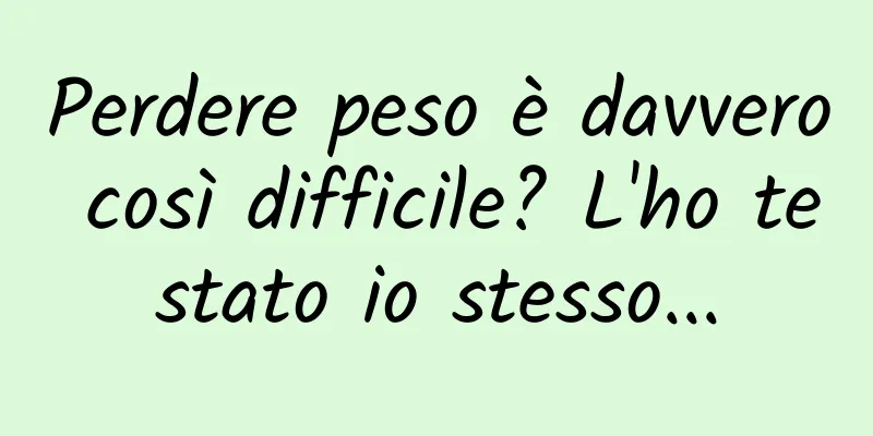 Perdere peso è davvero così difficile? L'ho testato io stesso...