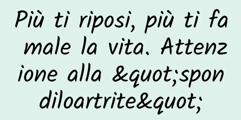 Più ti riposi, più ti fa male la vita. Attenzione alla "spondiloartrite"