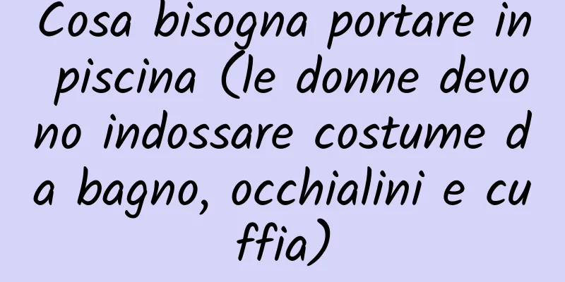 Cosa bisogna portare in piscina (le donne devono indossare costume da bagno, occhialini e cuffia)