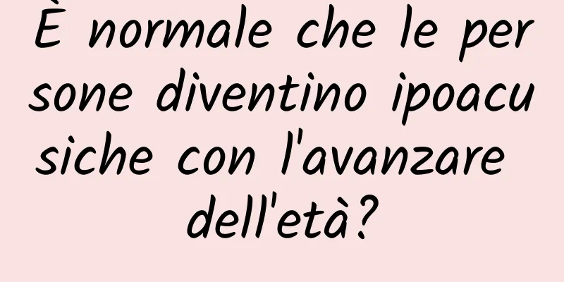 È normale che le persone diventino ipoacusiche con l'avanzare dell'età?