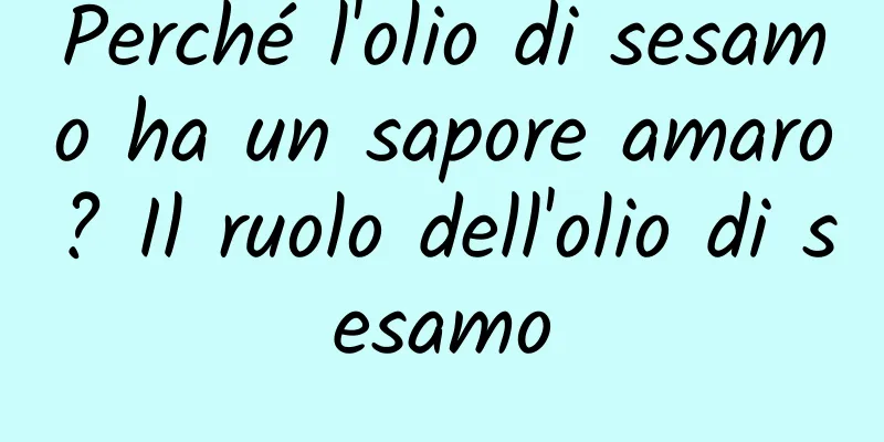 Perché l'olio di sesamo ha un sapore amaro? Il ruolo dell'olio di sesamo