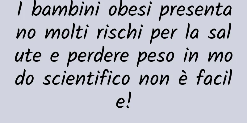 I bambini obesi presentano molti rischi per la salute e perdere peso in modo scientifico non è facile!