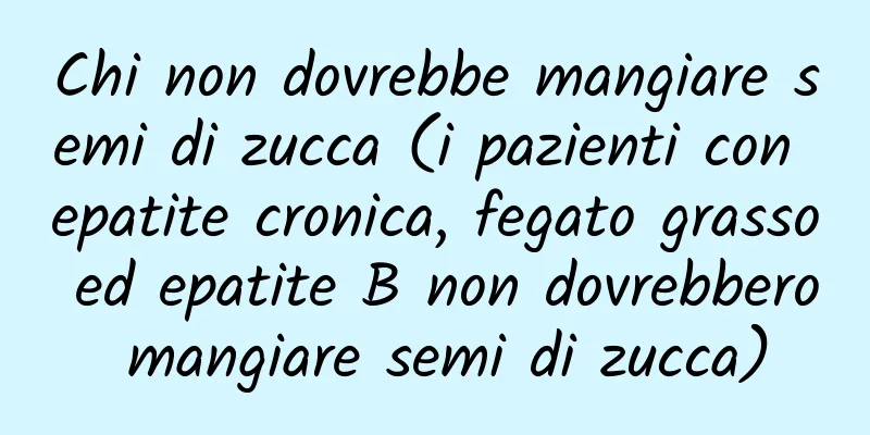 Chi non dovrebbe mangiare semi di zucca (i pazienti con epatite cronica, fegato grasso ed epatite B non dovrebbero mangiare semi di zucca)