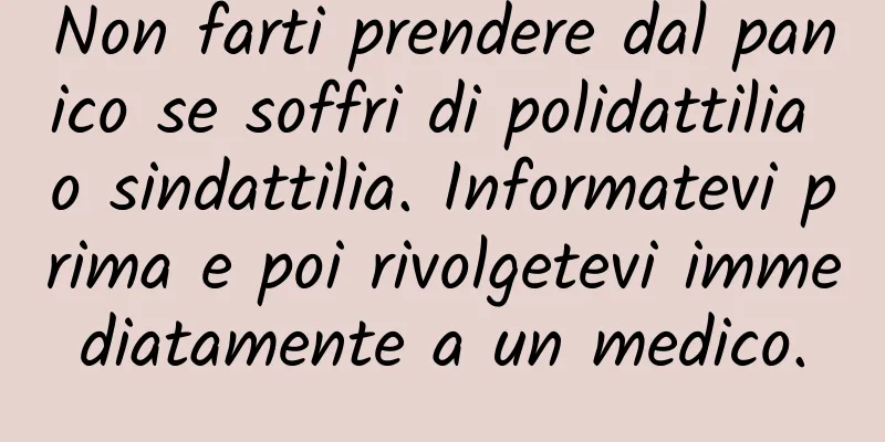 Non farti prendere dal panico se soffri di polidattilia o sindattilia. Informatevi prima e poi rivolgetevi immediatamente a un medico.