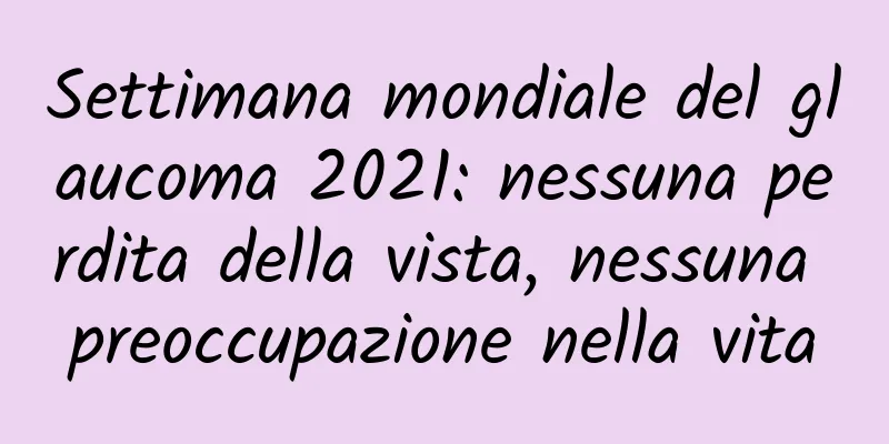 Settimana mondiale del glaucoma 2021: nessuna perdita della vista, nessuna preoccupazione nella vita