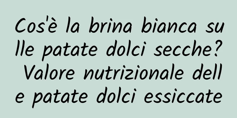 Cos'è la brina bianca sulle patate dolci secche? Valore nutrizionale delle patate dolci essiccate