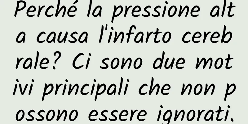 Perché la pressione alta causa l'infarto cerebrale? Ci sono due motivi principali che non possono essere ignorati.