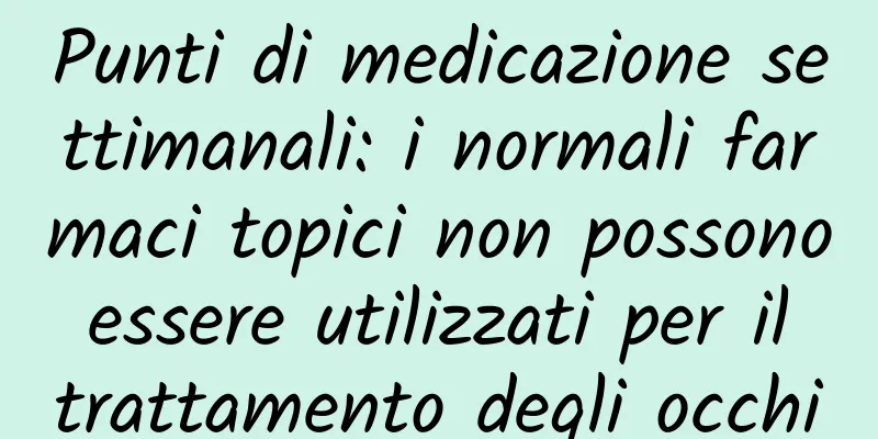 Punti di medicazione settimanali: i normali farmaci topici non possono essere utilizzati per il trattamento degli occhi
