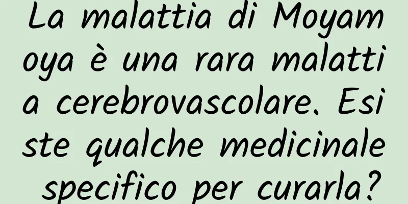 La malattia di Moyamoya è una rara malattia cerebrovascolare. Esiste qualche medicinale specifico per curarla?