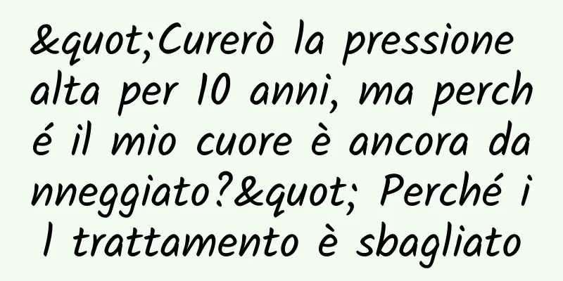 "Curerò la pressione alta per 10 anni, ma perché il mio cuore è ancora danneggiato?" Perché il trattamento è sbagliato