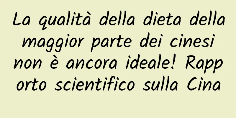 La qualità della dieta della maggior parte dei cinesi non è ancora ideale! Rapporto scientifico sulla Cina