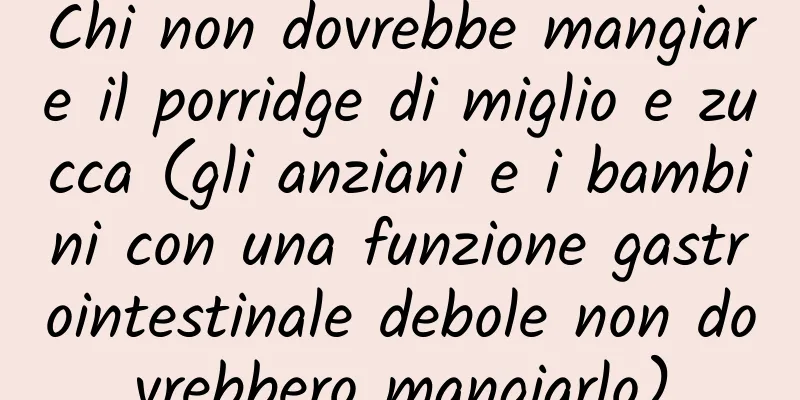 Chi non dovrebbe mangiare il porridge di miglio e zucca (gli anziani e i bambini con una funzione gastrointestinale debole non dovrebbero mangiarlo)