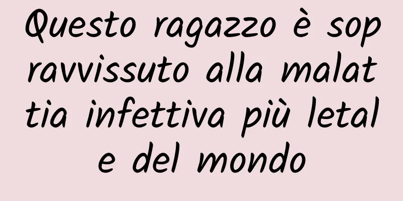 Questo ragazzo è sopravvissuto alla malattia infettiva più letale del mondo