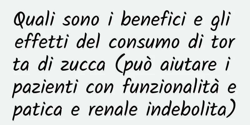 Quali sono i benefici e gli effetti del consumo di torta di zucca (può aiutare i pazienti con funzionalità epatica e renale indebolita)
