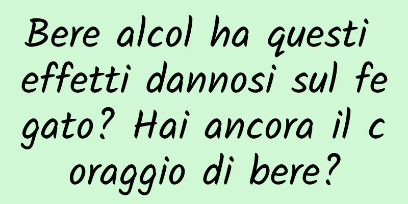 Bere alcol ha questi effetti dannosi sul fegato? Hai ancora il coraggio di bere?