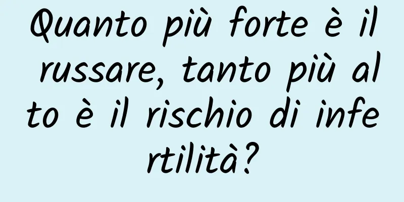 Quanto più forte è il russare, tanto più alto è il rischio di infertilità?