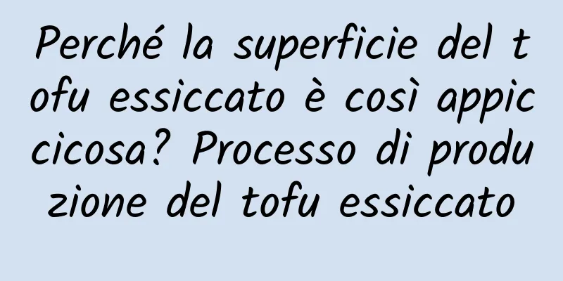 Perché la superficie del tofu essiccato è così appiccicosa? Processo di produzione del tofu essiccato