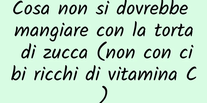 Cosa non si dovrebbe mangiare con la torta di zucca (non con cibi ricchi di vitamina C)
