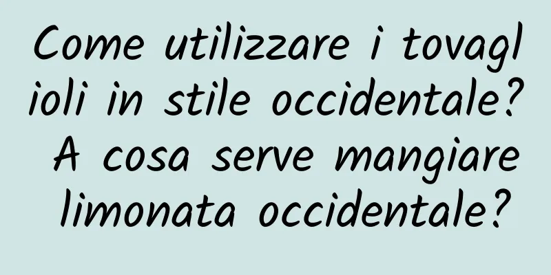Come utilizzare i tovaglioli in stile occidentale? A cosa serve mangiare limonata occidentale?