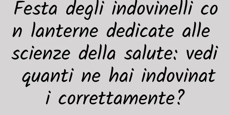 Festa degli indovinelli con lanterne dedicate alle scienze della salute: vedi quanti ne hai indovinati correttamente?