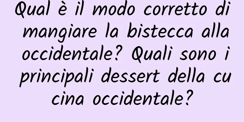 Qual è il modo corretto di mangiare la bistecca alla occidentale? Quali sono i principali dessert della cucina occidentale?
