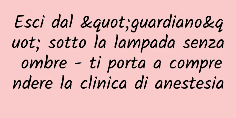 Esci dal "guardiano" sotto la lampada senza ombre - ti porta a comprendere la clinica di anestesia
