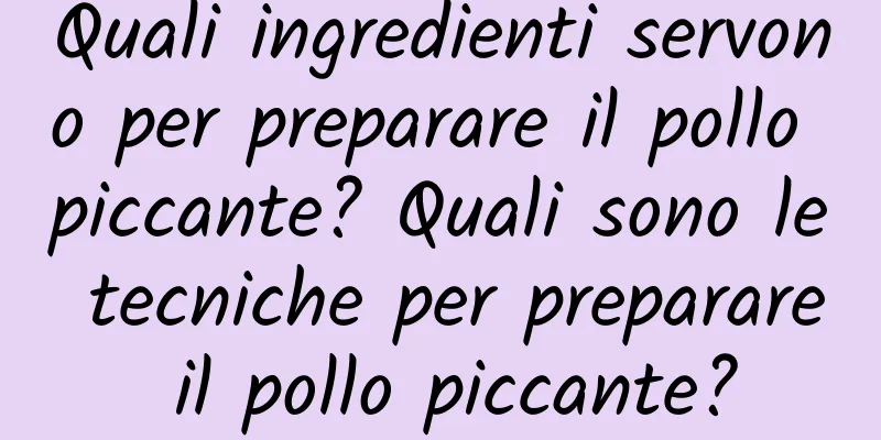 Quali ingredienti servono per preparare il pollo piccante? Quali sono le tecniche per preparare il pollo piccante?