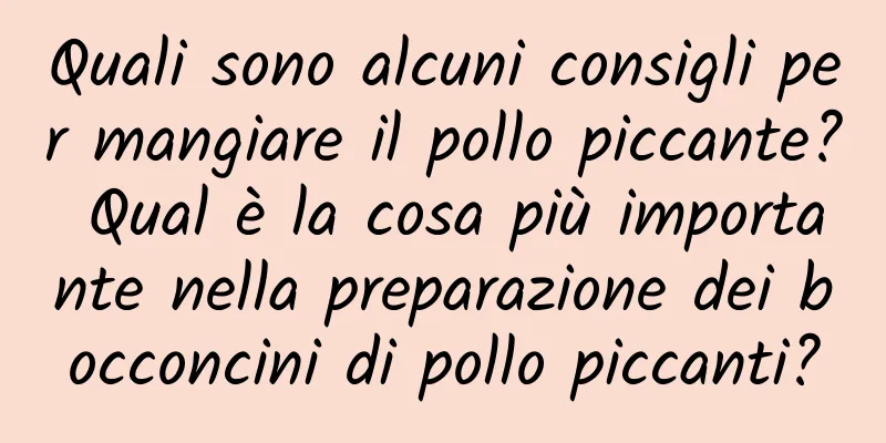 Quali sono alcuni consigli per mangiare il pollo piccante? Qual è la cosa più importante nella preparazione dei bocconcini di pollo piccanti?