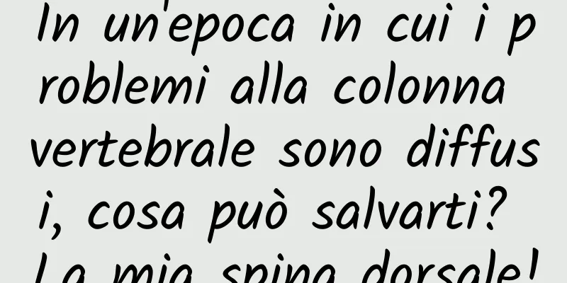 In un'epoca in cui i problemi alla colonna vertebrale sono diffusi, cosa può salvarti? La mia spina dorsale!