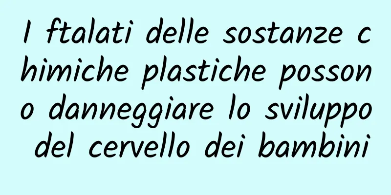 I ftalati delle sostanze chimiche plastiche possono danneggiare lo sviluppo del cervello dei bambini