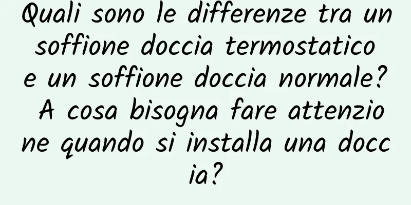 Quali sono le differenze tra un soffione doccia termostatico e un soffione doccia normale? A cosa bisogna fare attenzione quando si installa una doccia?