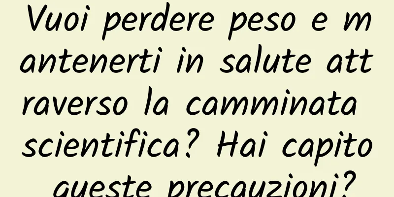 Vuoi perdere peso e mantenerti in salute attraverso la camminata scientifica? Hai capito queste precauzioni?