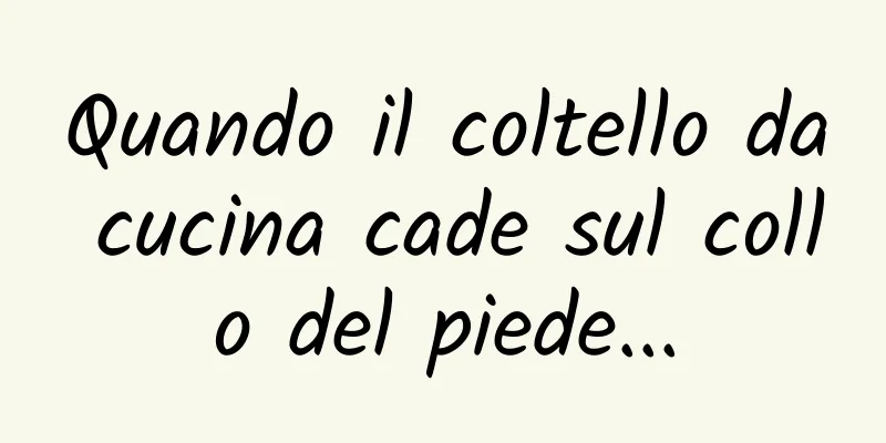 Quando il coltello da cucina cade sul collo del piede...