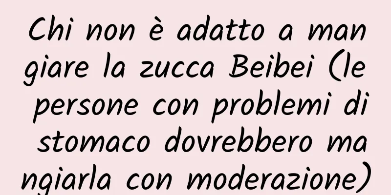 Chi non è adatto a mangiare la zucca Beibei (le persone con problemi di stomaco dovrebbero mangiarla con moderazione)