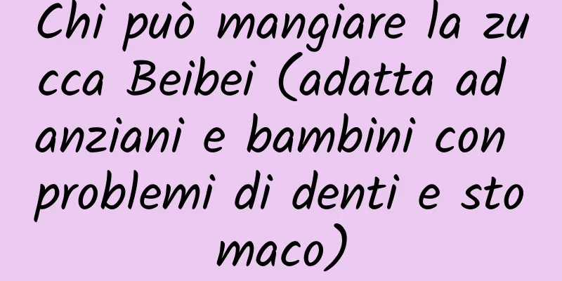Chi può mangiare la zucca Beibei (adatta ad anziani e bambini con problemi di denti e stomaco)