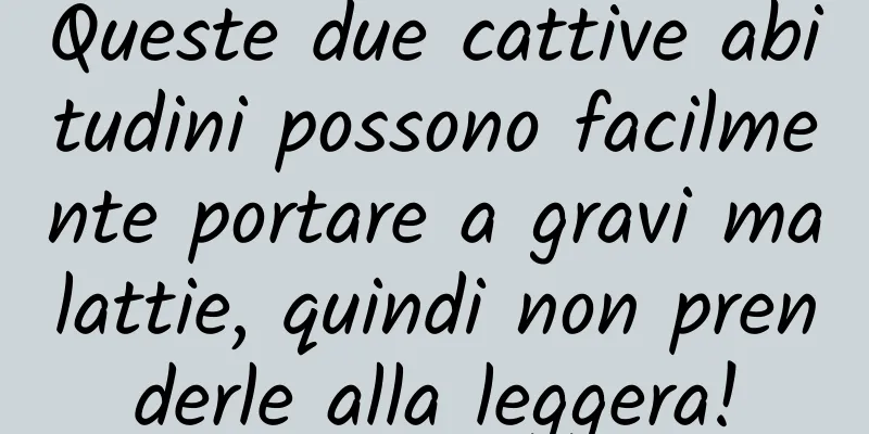 Queste due cattive abitudini possono facilmente portare a gravi malattie, quindi non prenderle alla leggera!
