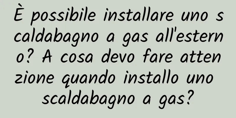 È possibile installare uno scaldabagno a gas all'esterno? A cosa devo fare attenzione quando installo uno scaldabagno a gas?