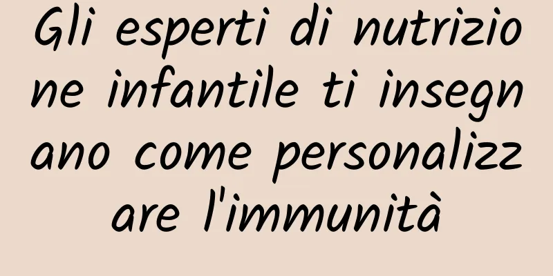 Gli esperti di nutrizione infantile ti insegnano come personalizzare l'immunità